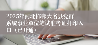 2025年河北邯郸大名县党群系统事业单位笔试准考证打印入口（已开通）