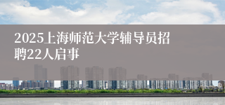 2025上海师范大学辅导员招聘22人启事