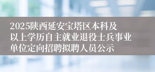 2025陕西延安宝塔区本科及以上学历自主就业退役士兵事业单位定向招聘拟聘人员公示