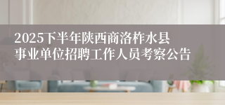 2025下半年陕西商洛柞水县事业单位招聘工作人员考察公告