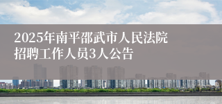 2025年南平邵武市人民法院招聘工作人员3人公告