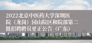 2022北京中医药大学深圳医院（龙岗）园山院区和院部第二批招聘聘员更正公告（广东）