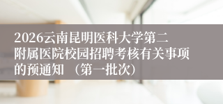 2026云南昆明医科大学第二附属医院校园招聘考核有关事项的预通知 （第一批次）