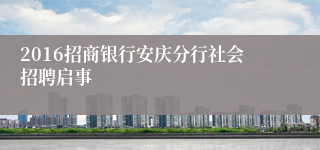 2016招商银行安庆分行社会招聘启事