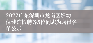 2022广东深圳市龙岗区妇幼保健院拟聘等5位同志为聘员名单公示