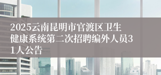 2025云南昆明市官渡区卫生健康系统第二次招聘编外人员31人公告