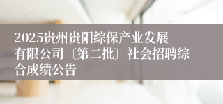 2025贵州贵阳综保产业发展有限公司〔第二批〕社会招聘综合成绩公告