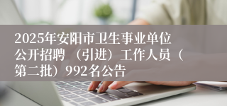 2025年安阳市卫生事业单位公开招聘 (引进)工作人员(第二批)992名公告