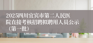 2025四川宜宾市第二人民医院直接考核招聘拟聘用人员公示(第一批)