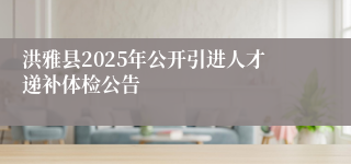 洪雅县2025年公开引进人才递补体检公告