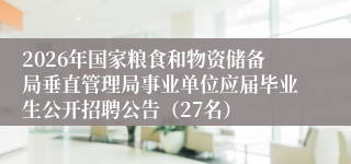 2026年国家粮食和物资储备局垂直管理局事业单位应届毕业生公开招聘公告（27名）