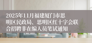 2025年11月福建厦门市思明区民政局、思明区红十字会联合招聘非在编人员笔试通知