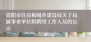 资阳市住房和城乡建设局关于局属事业单位拟聘用工作人员的公示