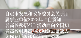 自贡市发展和改革委员会关于所属事业单位2025年“自贡知名高校秋招行”活动面向全国知名高校引进高层次和急需紧缺人才递补进入体检人员的公告