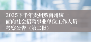 2025下半年贵州黔南州统一面向社会招聘事业单位工作人员考察公告（第二批）