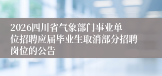 2026四川省气象部门事业单位招聘应届毕业生取消部分招聘岗位的公告