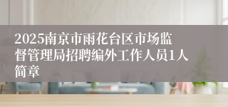 2025南京市雨花台区市场监督管理局招聘编外工作人员1人简章
