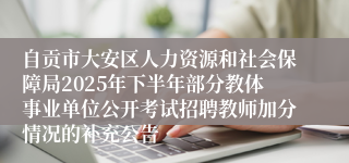自贡市大安区人力资源和社会保障局2025年下半年部分教体事业单位公开考试招聘教师加分情况的补充公告
