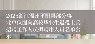 2025浙江温州平阳县部分事业单位面向高校毕业生退役士兵招聘工作人员拟聘用人员名单公示