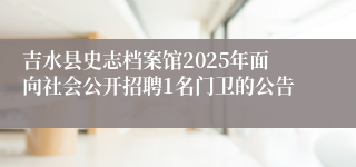 吉水县史志档案馆2025年面向社会公开招聘1名门卫的公告