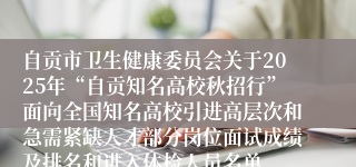 自贡市卫生健康委员会关于2025年“自贡知名高校秋招行”面向全国知名高校引进高层次和急需紧缺人才部分岗位面试成绩及排名和进入体检人员名单