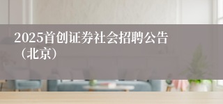 2025首创证券社会招聘公告(北京)
