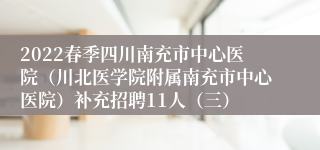 2022春季四川南充市中心医院（川北医学院附属南充市中心医院）补充招聘11人（三）