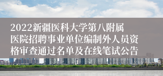 2022新疆医科大学第八附属医院招聘事业单位编制外人员资格审查通过名单及在线笔试公告