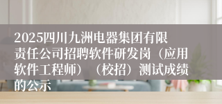 2025四川九洲电器集团有限责任公司招聘软件研发岗（应用软件工程师）（校招）测试成绩的公示