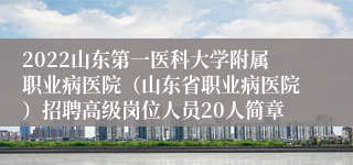 2022山东第一医科大学附属职业病医院（山东省职业病医院）招聘高级岗位人员20人简章