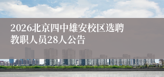 2026北京四中雄安校区选聘教职人员28人公告