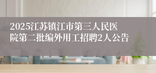 2025江苏镇江市第三人民医院第二批编外用工招聘2人公告