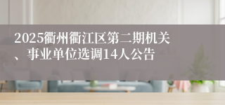 2025衢州衢江区第二期机关、事业单位选调14人公告
