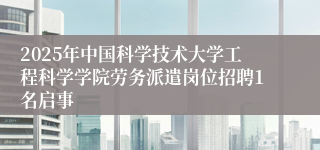 2025年中国科学技术大学工程科学学院劳务派遣岗位招聘1名启事