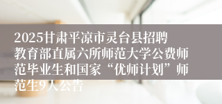 2025甘肃平凉市灵台县招聘教育部直属六所师范大学公费师范毕业生和国家“优师计划”师范生9人公告