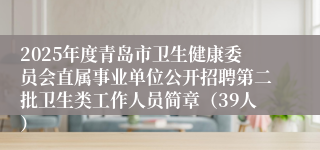 2025年度青岛市卫生健康委员会直属事业单位公开招聘第二批卫生类工作人员简章（39人）