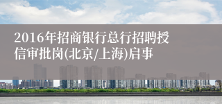 2016年招商银行总行招聘授信审批岗(北京/上海)启事