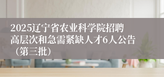 2025辽宁省农业科学院招聘高层次和急需紧缺人才6人公告（第三批）