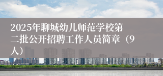 2025年聊城幼儿师范学校第二批公开招聘工作人员简章（9人）