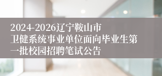 2024-2026辽宁鞍山市卫健系统事业单位面向毕业生第一批校园招聘笔试公告