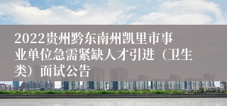 2022贵州黔东南州凯里市事业单位急需紧缺人才引进（卫生类）面试公告