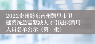 2022贵州黔东南州凯里市卫健系统急需紧缺人才引进拟聘用人员名单公示（第一批）