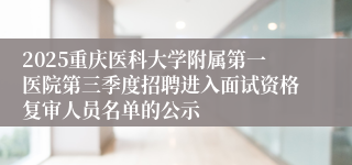 2025重庆医科大学附属第一医院第三季度招聘进入面试资格复审人员名单的公示