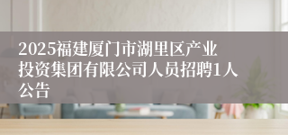 2025福建厦门市湖里区产业投资集团有限公司人员招聘1人公告