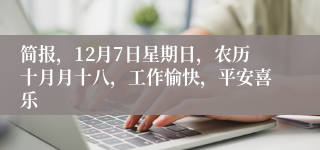 简报，12月7日星期日，农历十月月十八，工作愉快，平安喜乐