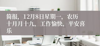 简报,12月8日星期一,农历十月月十九,工作愉快,平安喜乐