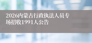 2026内蒙古行政执法人员专场招收1991人公告