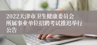 2022天津市卫生健康委员会所属事业单位招聘考试推迟举行公告