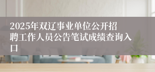2025年双辽事业单位公开招聘工作人员公告笔试成绩查询入口