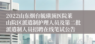 2022山东烟台毓璜顶医院莱山院区派遣制护理人员及第二批派遣制人员招聘在线笔试公告
